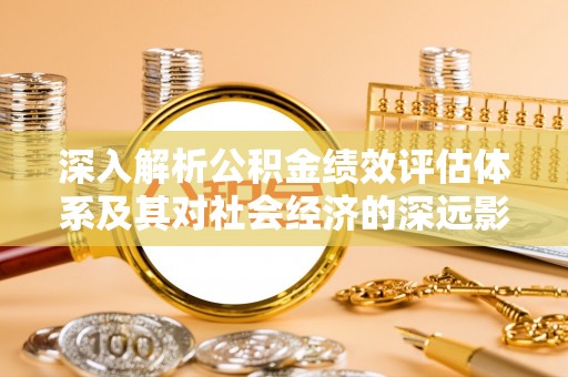 桂林深入解析公积金绩效评估体系及其对社会经济的深远影响