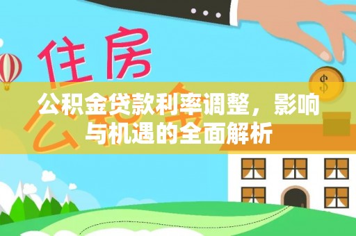 桂林公积金贷款利率调整，影响与机遇的全面解析