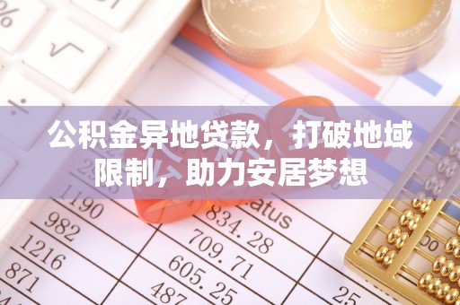 桂林公积金异地贷款，打破地域限制，助力安居梦想