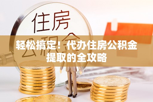 桂林轻松搞定！代办住房公积金提取的全攻略