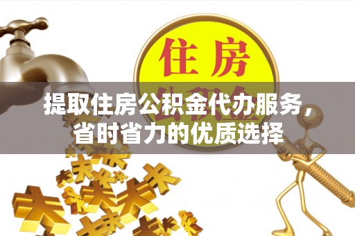 桂林提取住房公积金代办服务，省时省力的优质选择