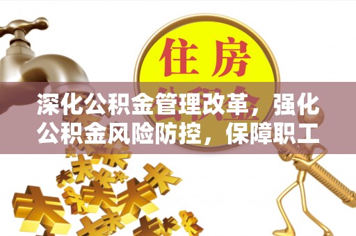桂林深化公积金管理改革，强化公积金风险防控，保障职工权益