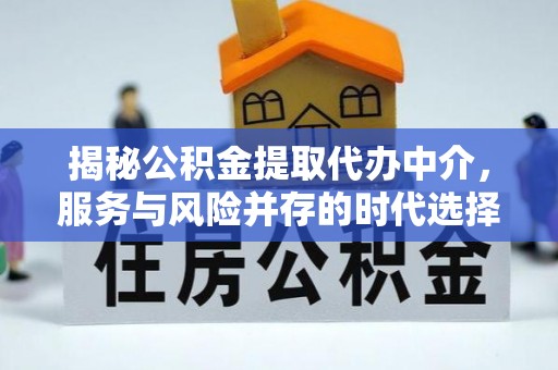 桂林揭秘公积金提取代办中介，服务与风险并存的时代选择