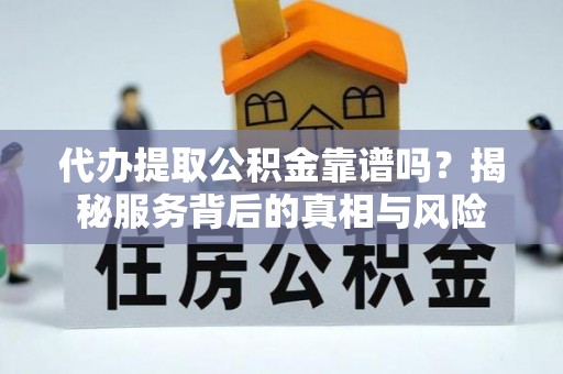 桂林代办提取公积金靠谱吗？揭秘服务背后的真相与风险