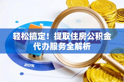 桂林轻松搞定！提取住房公积金代办服务全解析