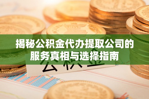 桂林揭秘公积金代办提取公司的服务真相与选择指南
