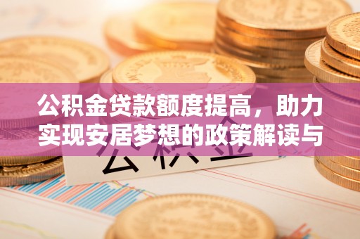 桂林公积金贷款额度提高，助力实现安居梦想的政策解读与未来展望