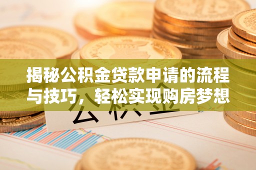 桂林揭秘公积金贷款申请的流程与技巧，轻松实现购房梦想