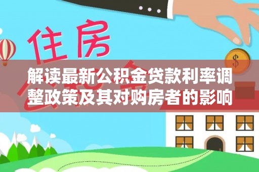 桂林解读最新公积金贷款利率调整政策及其对购房者的影响