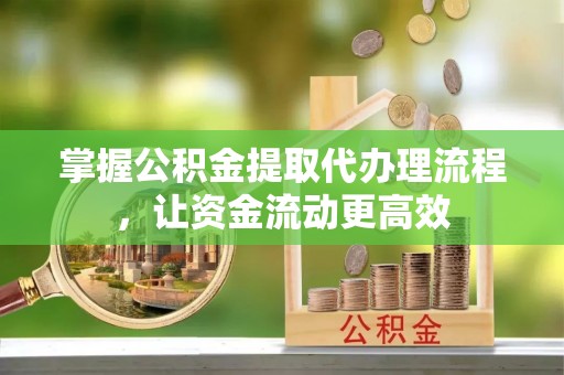 桂林掌握公积金提取代办理流程，让资金流动更高效