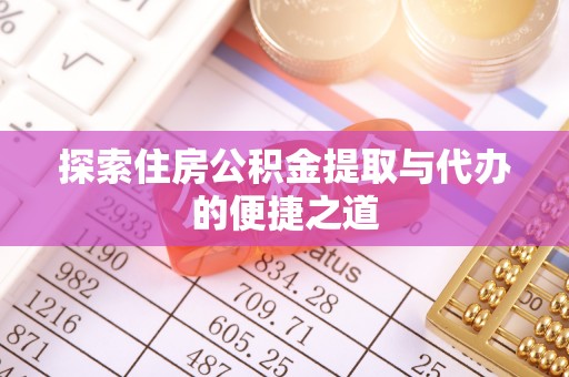 桂林探索住房公积金提取与代办的便捷之道