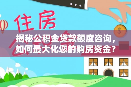 桂林揭秘公积金贷款额度咨询，如何最大化您的购房资金？