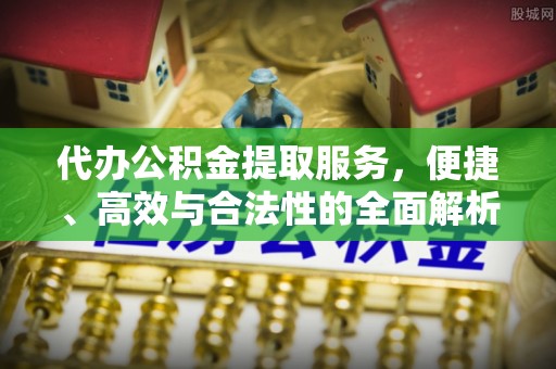 桂林代办公积金提取服务，便捷、高效与合法性的全面解析