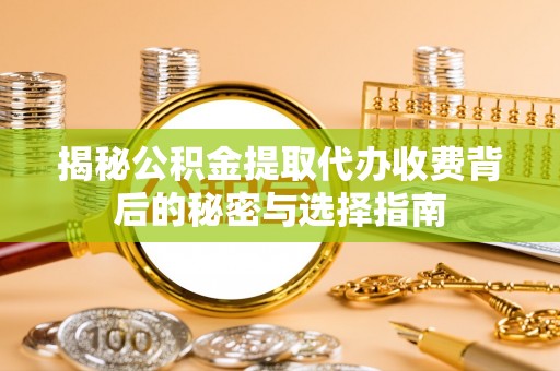 桂林揭秘公积金提取代办收费背后的秘密与选择指南