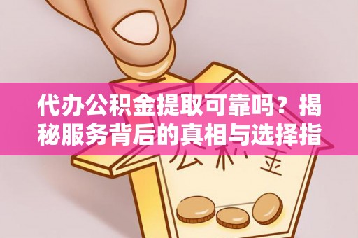 桂林代办公积金提取可靠吗？揭秘服务背后的真相与选择指南