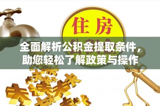 桂林全面解析公积金提取条件，助您轻松了解政策与操作
