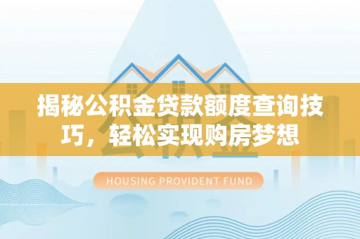 桂林揭秘公积金贷款额度查询技巧，轻松实现购房梦想