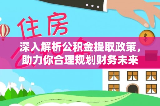 桂林深入解析公积金提取政策，助力你合理规划财务未来