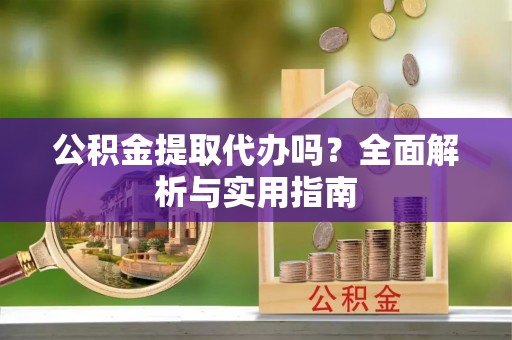 桂林公积金提取代办吗？全面解析与实用指南