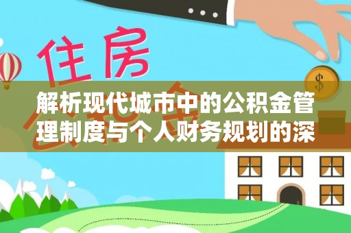 桂林解析现代城市中的公积金管理制度与个人财务规划的深度关联