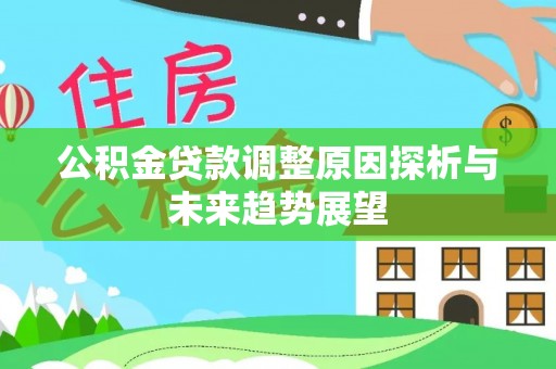 桂林公积金贷款调整原因探析与未来趋势展望