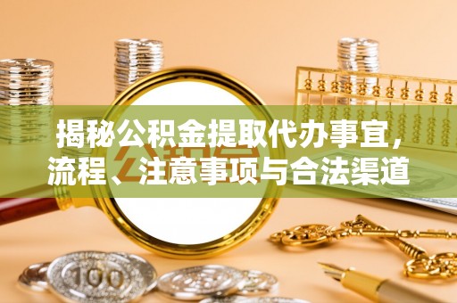 桂林揭秘公积金提取代办事宜，流程、注意事项与合法渠道