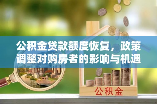 桂林公积金贷款额度恢复，政策调整对购房者的影响与机遇