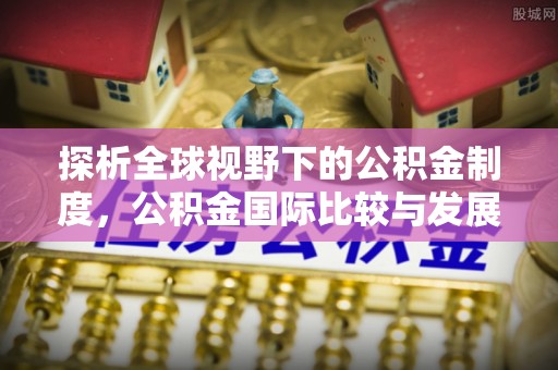 桂林探析全球视野下的公积金制度，公积金国际比较与发展趋势