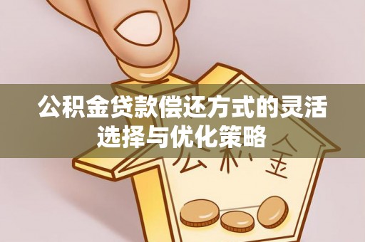 桂林公积金贷款偿还方式的灵活选择与优化策略