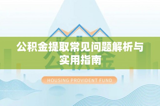 桂林公积金提取常见问题解析与实用指南