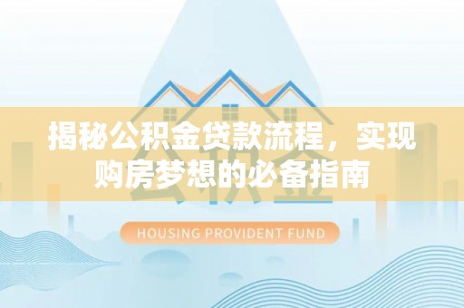 桂林揭秘公积金贷款流程，实现购房梦想的必备指南