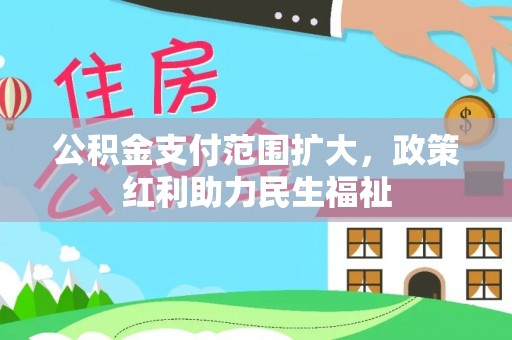 桂林公积金支付范围扩大，政策红利助力民生福祉