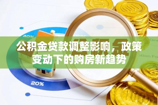 桂林公积金贷款调整影响，政策变动下的购房新趋势