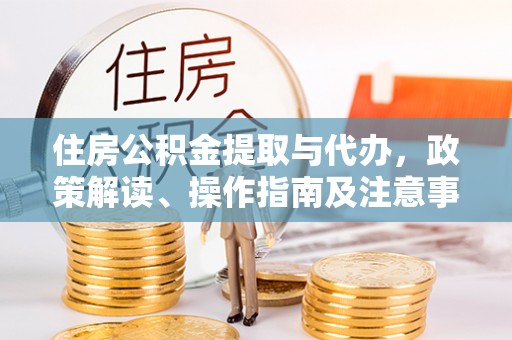 桂林住房公积金提取与代办，政策解读、操作指南及注意事项