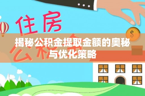 桂林揭秘公积金提取金额的奥秘与优化策略