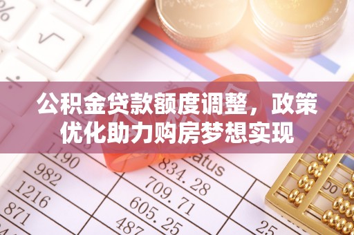 桂林公积金贷款额度调整，政策优化助力购房梦想实现