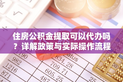 桂林住房公积金提取可以代办吗？详解政策与实际操作流程