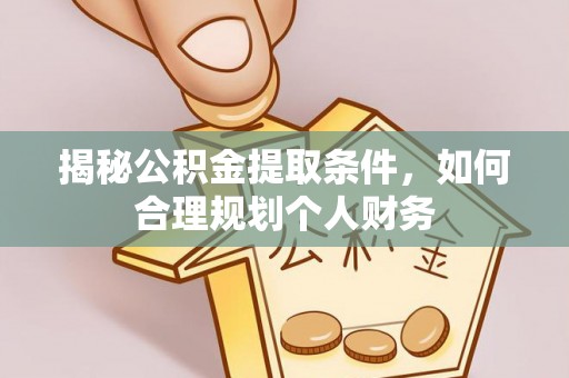 桂林揭秘公积金提取条件，如何合理规划个人财务