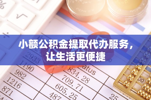 桂林小额公积金提取代办服务，让生活更便捷