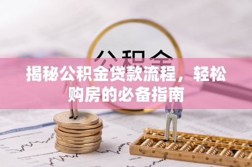 桂林揭秘公积金贷款流程，轻松购房的必备指南