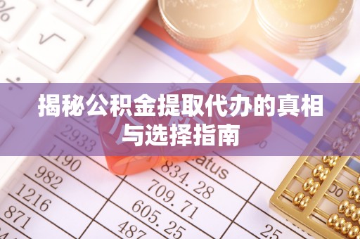 桂林揭秘公积金提取代办的真相与选择指南