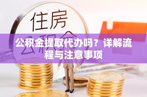桂林公积金提取代办吗？详解流程与注意事项