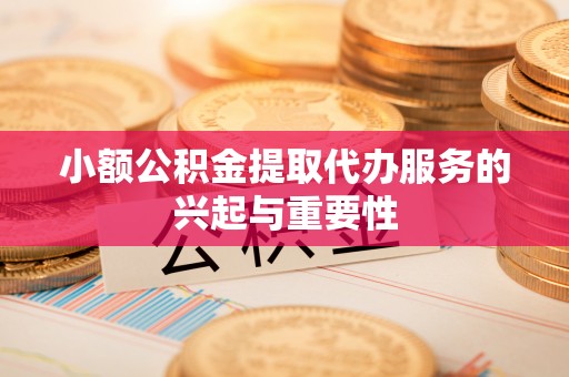 桂林小额公积金提取代办服务的兴起与重要性