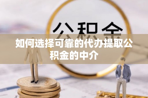 桂林如何选择可靠的代办提取公积金的中介