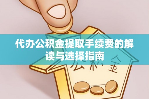 桂林代办公积金提取手续费的解读与选择指南