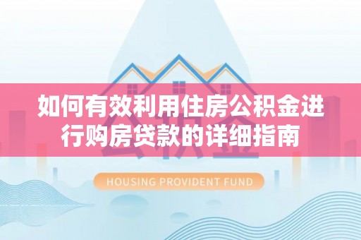 桂林如何有效利用住房公积金进行购房贷款的详细指南